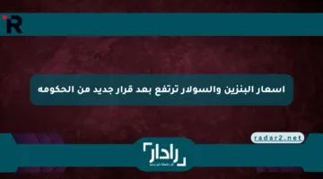 أسعار البنزين والسولار ترتفع بعد قرار جديد من الحكومة
